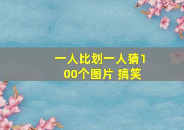 一人比划一人猜100个图片 搞笑